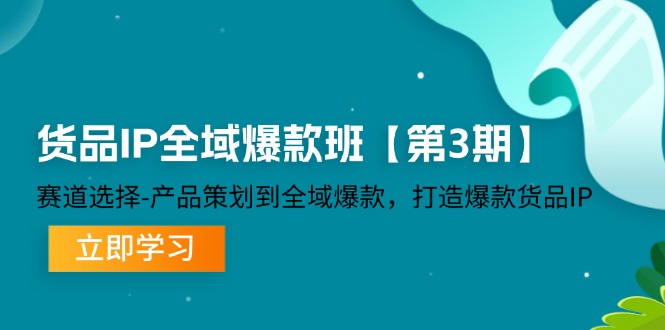 货品IP全域爆款班【第3期】赛道选择、产品策划到全域爆款，打造爆款货品IP-云帆学社