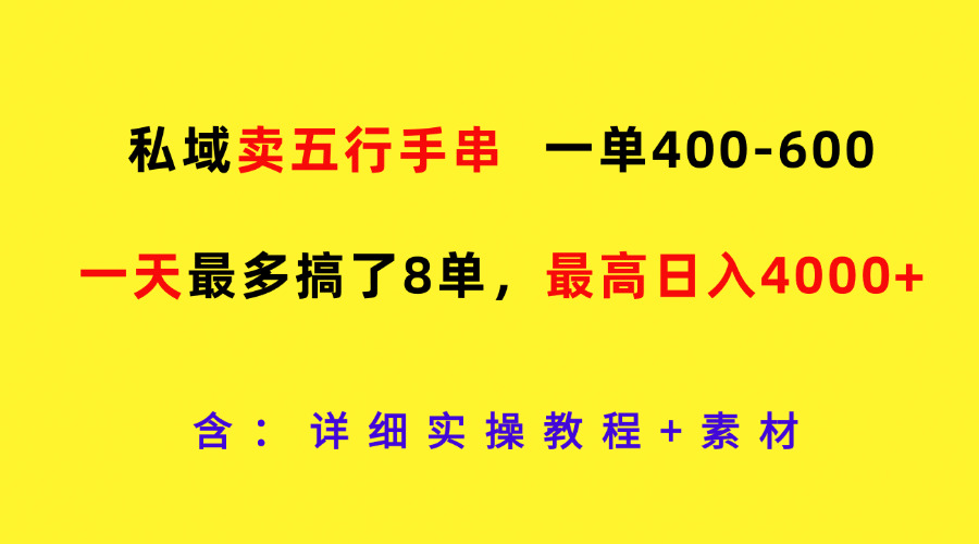 私域卖五行手串，一单400-600，一天最多搞了8单，最高日入4000+-云帆学社