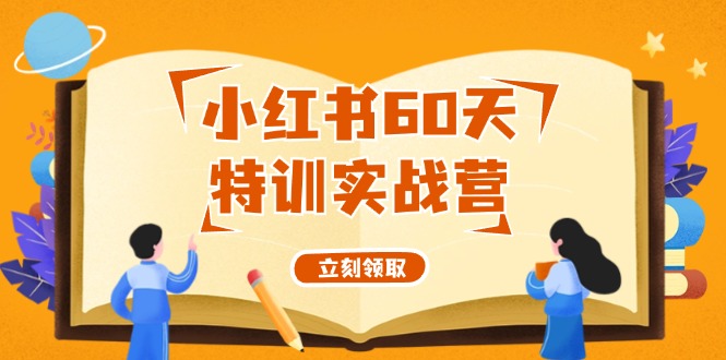 （12098期）小红书60天特训实战营（系统课）从0打造能赚钱的小红书账号（55节课）-云帆学社