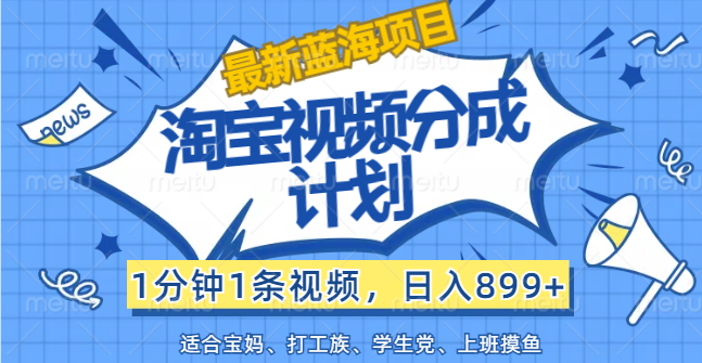 （12101期）【最新蓝海项目】淘宝视频分成计划，1分钟1条视频，日入899+，有手就行-云帆学社