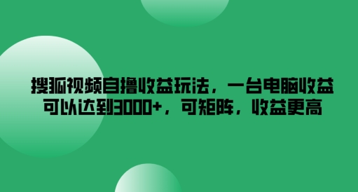 搜狐视频自撸收益玩法，一台电脑收益可以达到3k+，可矩阵，收益更高-云帆学社