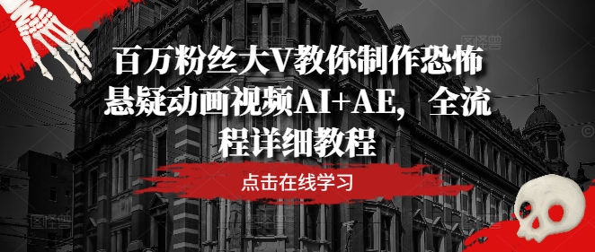 百万粉丝大V教你制作恐怖悬疑动画视频AI+AE，全流程详细教程-云帆学社