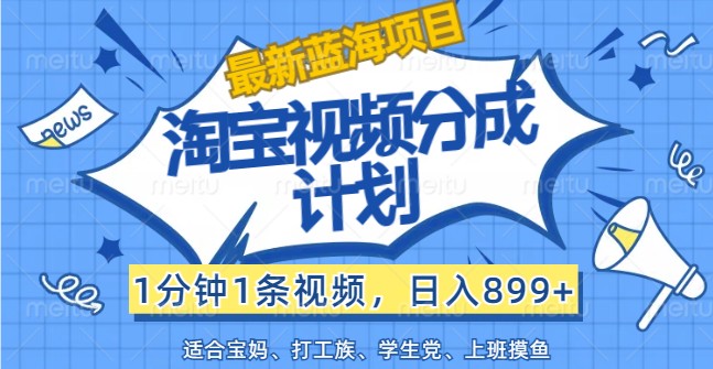 最新蓝海项目淘宝视频分成计划，1分钟1条视频，日入899+，有手就行-云帆学社