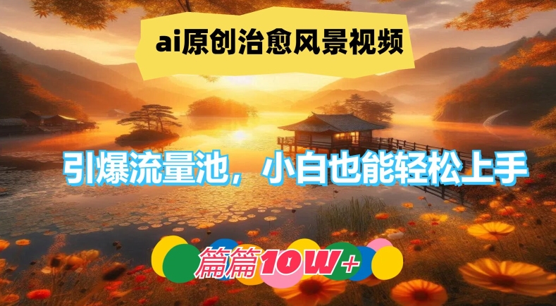 ai原创治愈风景视频，引爆流量池，小白也能轻松上手，篇篇10w+-云帆学社