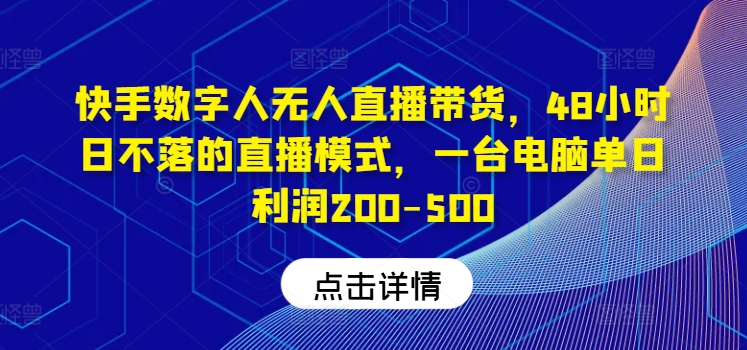 快手数字人无人直播带货，48小时日不落的直播模式，一台电脑单日利润200-500-云帆学社