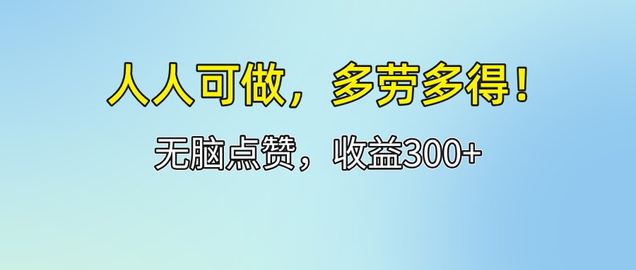 （12126期）人人可做！轻松点赞，收益300+，多劳多得！-云帆学社