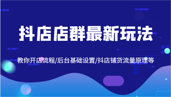 抖店店群最新玩法，教你开店流程/后台基础设置/抖店铺货流量原理等-云帆学社