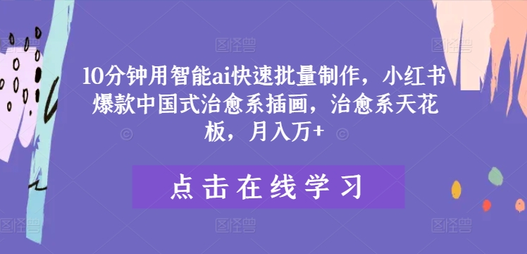 10分钟用智能ai快速批量制作，小红书爆款中国式治愈系插画，治愈系天花板，月入万+-云帆学社