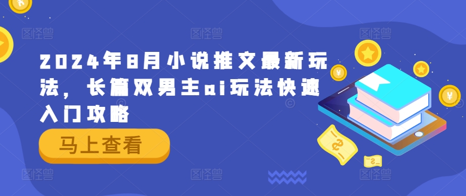 2024年8月小说推文最新玩法，长篇双男主ai玩法快速入门攻略-云帆学社