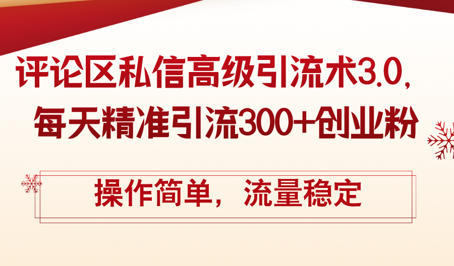 （12145期）评论区私信高级引流术3.0，每天精准引流300+创业粉，操作简单，流量稳定-云帆学社