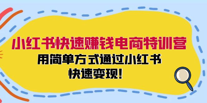 （12133期）小红书快速赚钱电商特训营：用简单方式通过小红书快速变现！-云帆学社