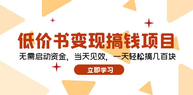 （12134期）低价书变现搞钱项目：无需启动资金，当天见效，一天轻松搞几百块-云帆学社