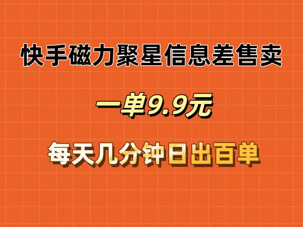 （12150期）快手磁力聚星信息差售卖，一单9.9.每天几分钟，日出百单-云帆学社