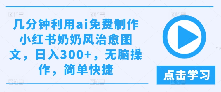 几分钟利用ai免费制作小红书奶奶风治愈图文，日入300+，无脑操作，简单快捷-云帆学社