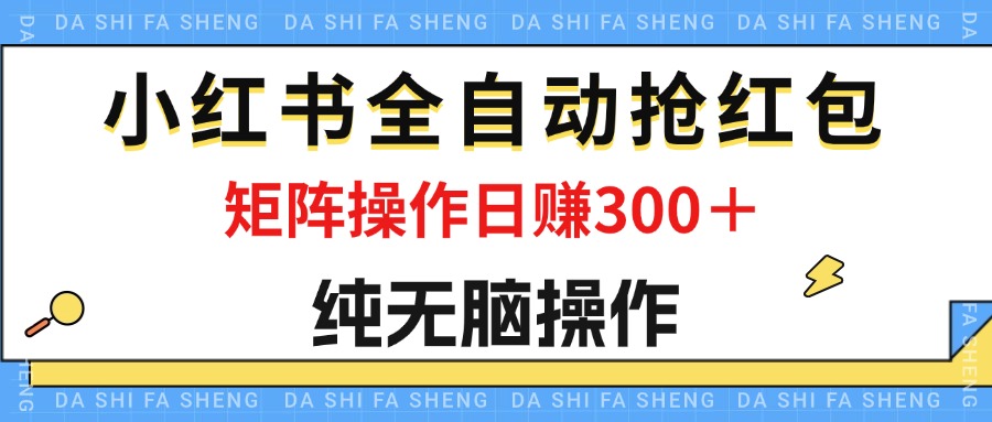 （12151期）最新小红书全自动抢红包，单号一天50＋  矩阵操作日入300＋，纯无脑操作-云帆学社