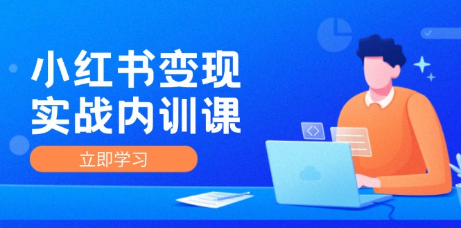 （12154期）小红书变现实战内训课，0-1实现小红书-IP变现 底层逻辑/实战方法/训练结合-云帆学社