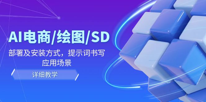 （12157期）AI-电商/绘图/SD/详细教程：部署与安装方式，提示词-书写，应用场景-云帆学社