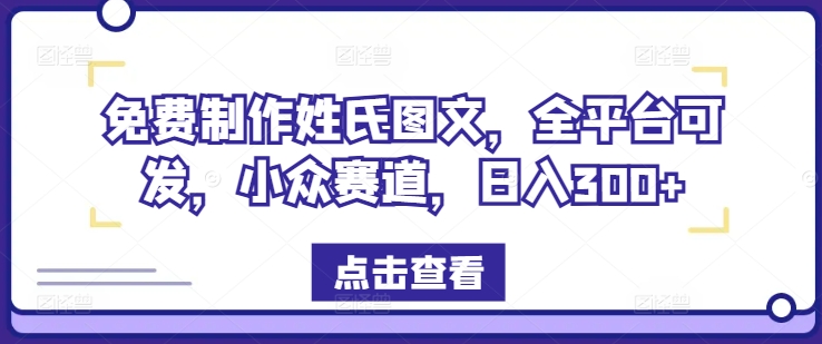 免费制作姓氏图文，全平台可发，小众赛道，日入300+-云帆学社