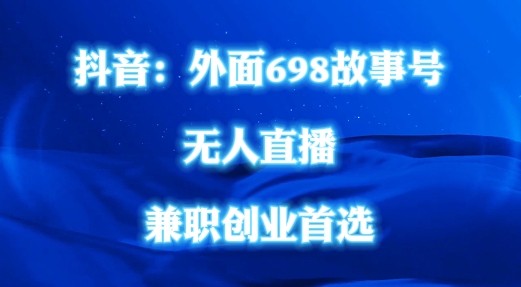 外面698的抖音民间故事号无人直播，全民都可操作，不需要直人出镜-云帆学社