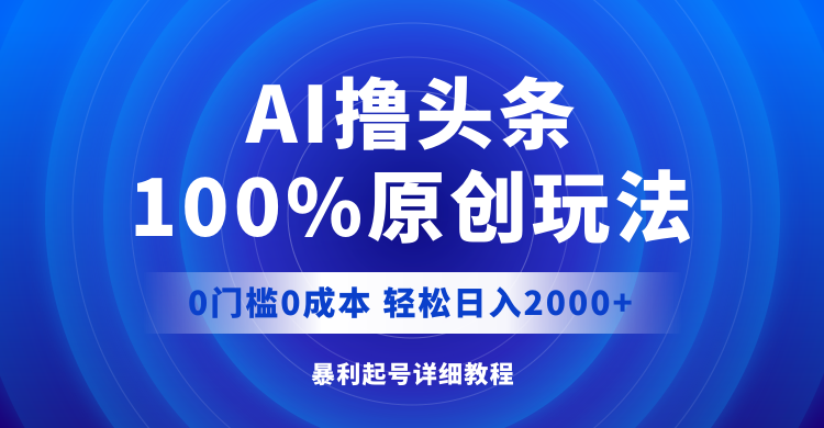 （12174期）AI撸头条，100%原创玩法，0成本0门槛，轻松日入2000+-云帆学社