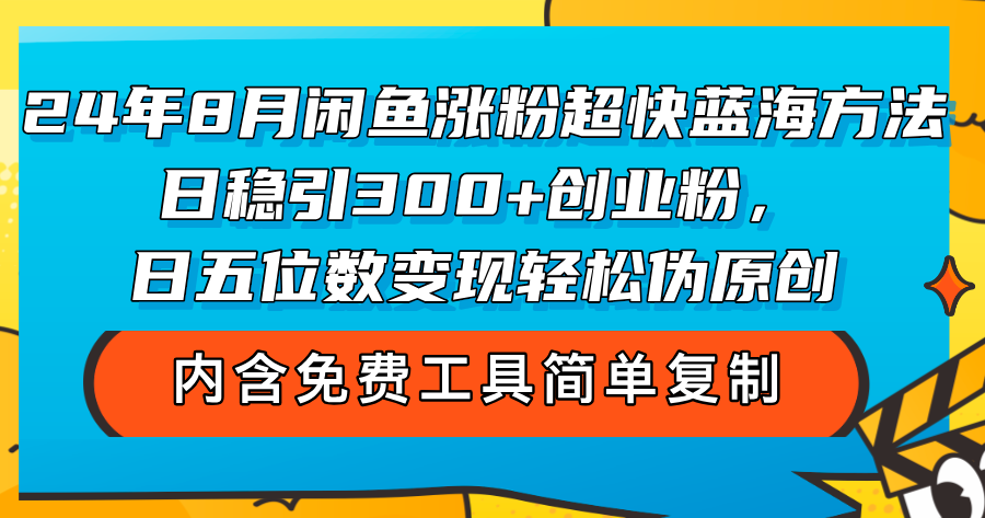 （12176期）24年8月闲鱼涨粉超快蓝海方法！日稳引300+创业粉，日五位数变现，轻松…-云帆学社