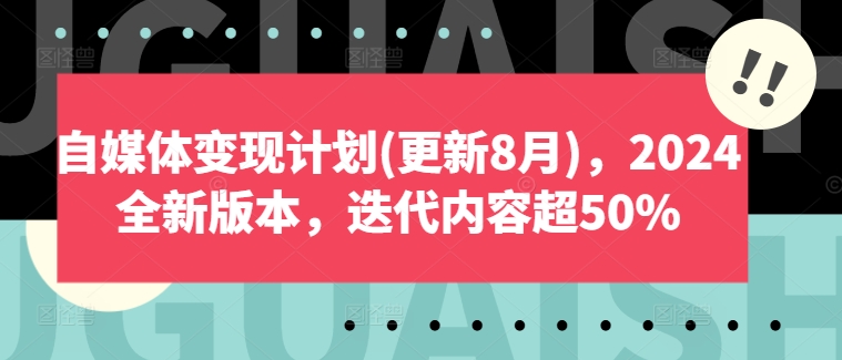 自媒体变现计划(更新8月)，2024全新版本，迭代内容超50%-云帆学社