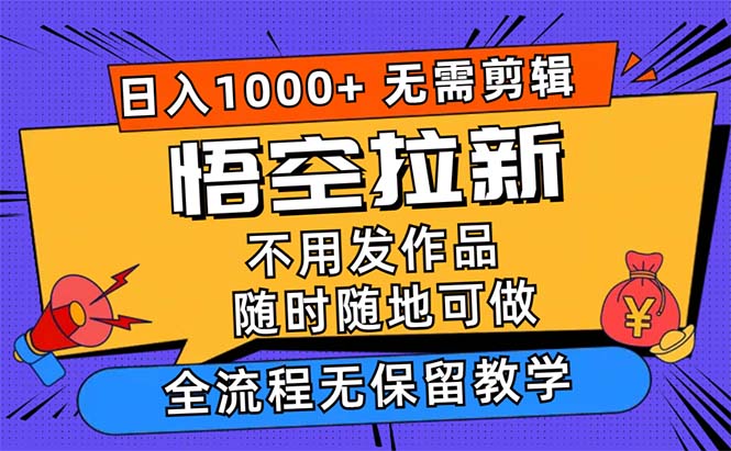 （12182期）悟空拉新日入1000+无需剪辑当天上手，一部手机随时随地可做，全流程无…-云帆学社