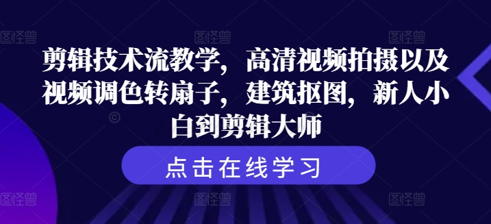 剪辑技术流教学，高清视频拍摄以及视频调色转扇子，建筑抠图，新人小白到剪辑大师-云帆学社