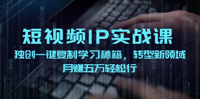 （12193期）短视频 IP实战课，独创一键复制学习秘籍，转战新领域，月赚五万轻松行-云帆学社