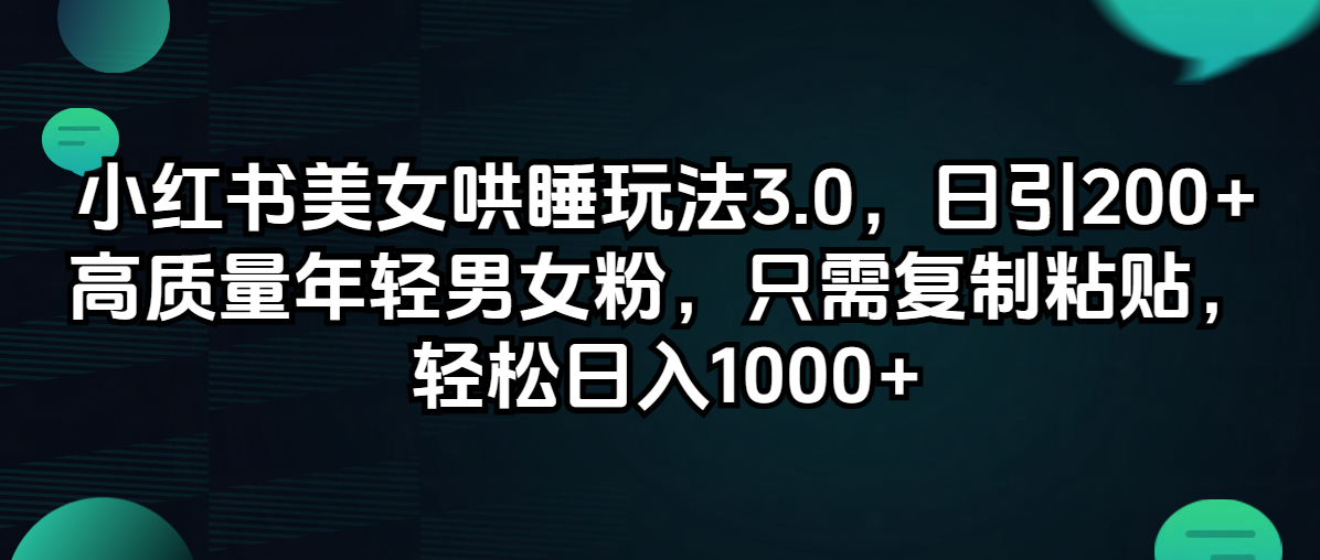 （12195期）小红书美女哄睡玩法3.0，日引200+高质量年轻男女粉，只需复制粘贴，轻…-云帆学社