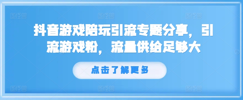 抖音游戏陪玩引流专题分享，引流游戏粉，流量供给足够大-云帆学社