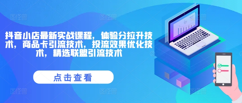 抖音小店最新实战课程，体验分拉升技术，商品卡引流技术，投流效果优化技术，精选联盟引流技术-云帆学社