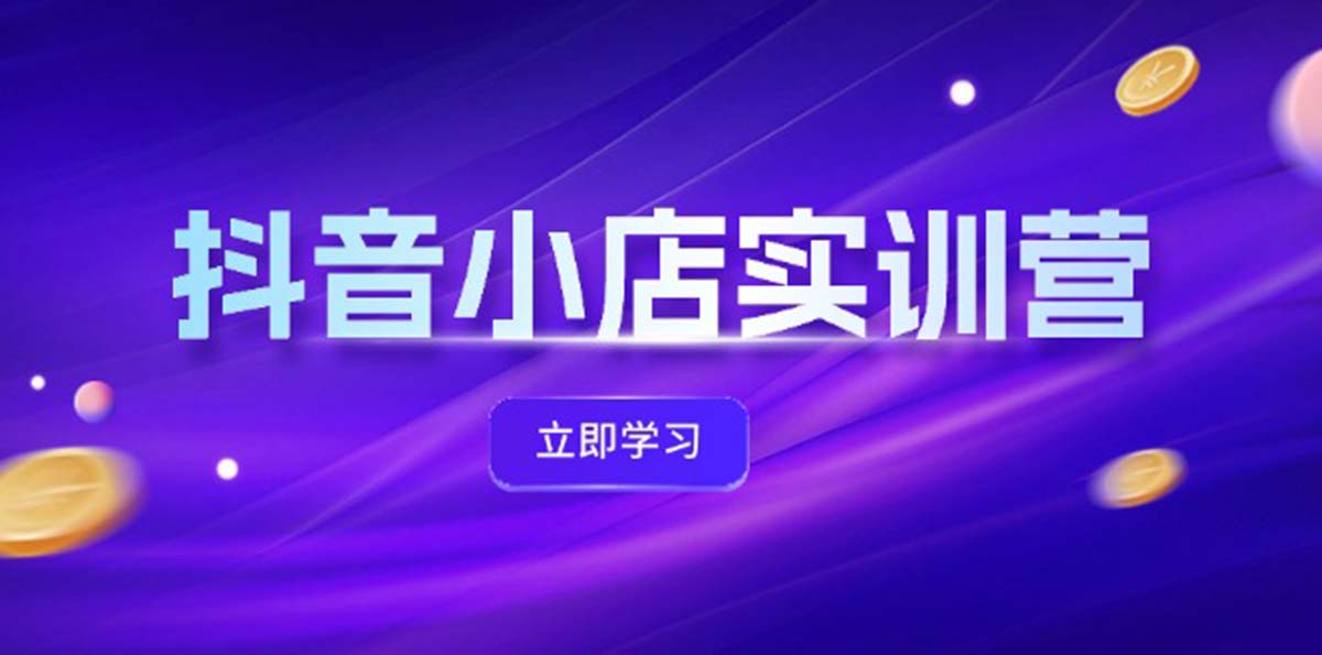 （12199期）抖音小店最新实训营，提升体验分、商品卡 引流，投流增效，联盟引流秘籍-云帆学社