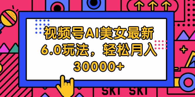 （12205期）视频号AI美女最新6.0玩法，轻松月入30000+-云帆学社