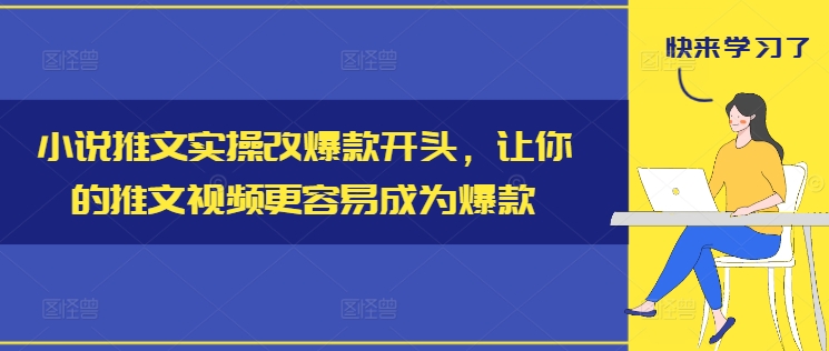 小说推文实操改爆款开头，让你的推文视频更容易成为爆款-云帆学社