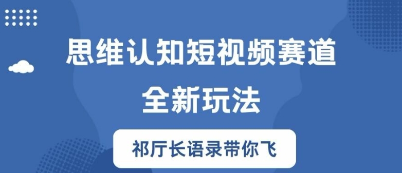 思维认知短视频赛道新玩法，胜天半子祁厅长语录带你飞-云帆学社