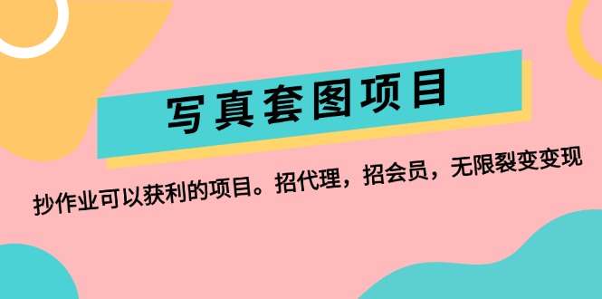 （12220期）写真套图项目：抄作业可以获利的项目。招代理，招会员，无限裂变变现-云帆学社