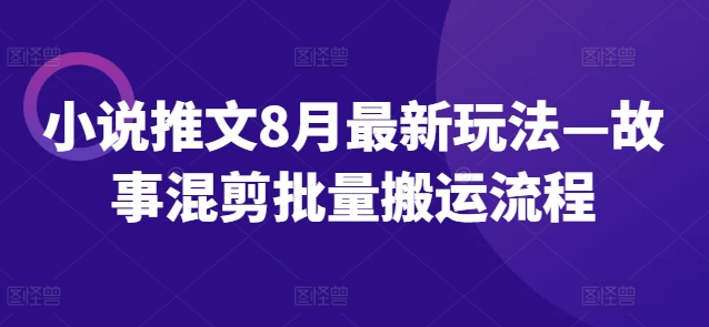 小说推文8月最新玩法—故事混剪批量搬运流程-云帆学社