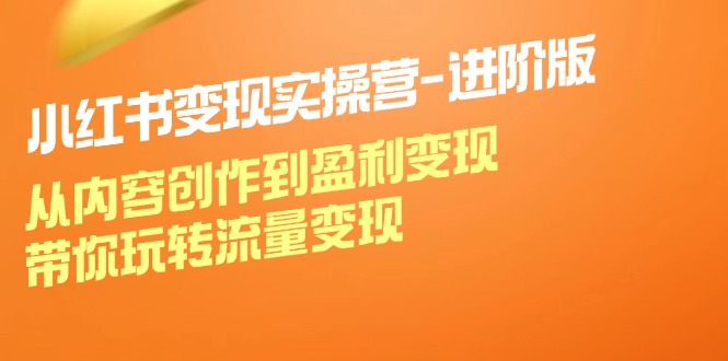 （12234期）小红书变现实操营-进阶版：从内容创作到盈利变现，带你玩转流量变现-云帆学社