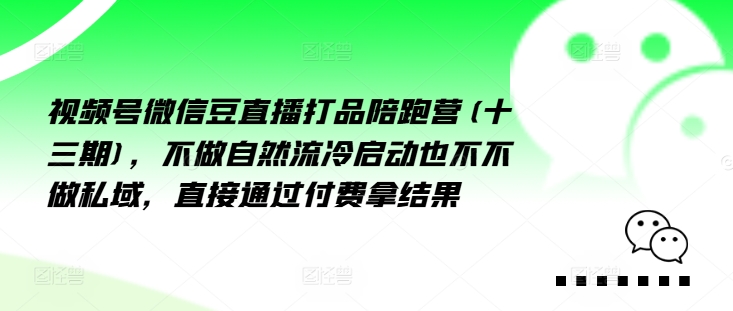 视频号微信豆直播打品陪跑营(十三期)，‮做不‬自‮流然‬冷‮动启‬也不不做私域，‮接直‬通‮付过‬费拿结果-云帆学社