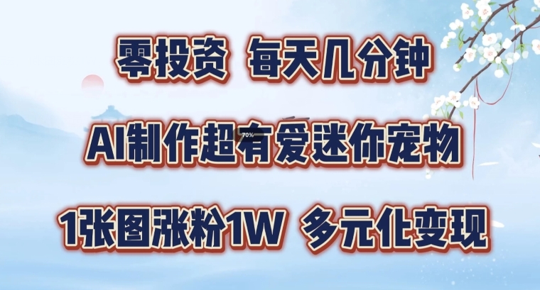 AI制作超有爱迷你宠物玩法，1张图涨粉1W，多元化变现，手把手交给你-云帆学社