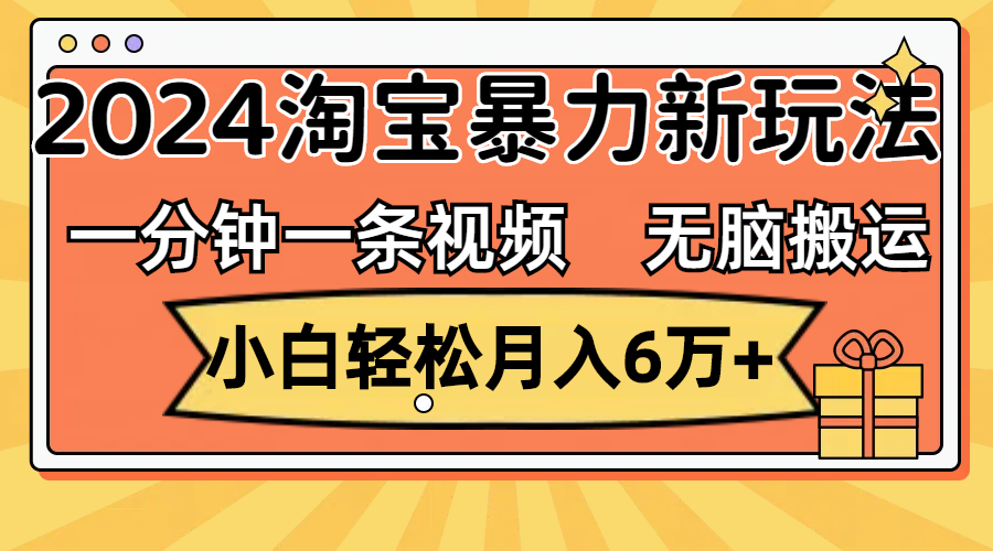 （12239期）一分钟一条视频，无脑搬运，小白轻松月入6万+2024淘宝暴力新玩法，可批量-云帆学社