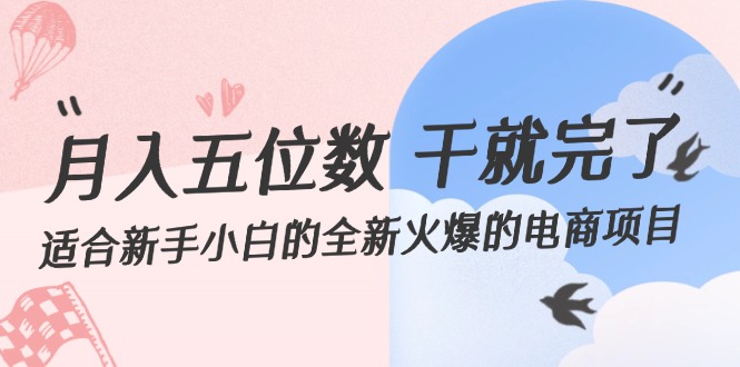 （12241期）月入五位数 干就完了 适合新手小白的全新火爆的电商项目-云帆学社