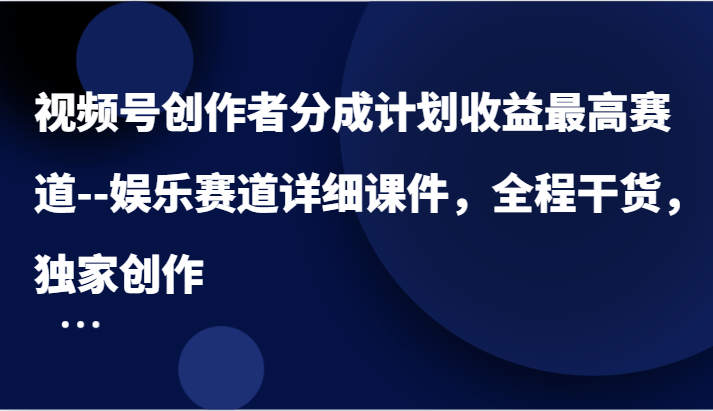 视频号创作者分成计划收益最高赛道–娱乐赛道详细课件，全程干货，独家创作-云帆学社