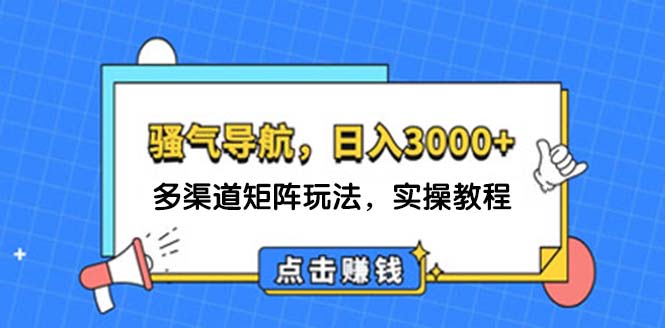 （12255期）日入3000+ 骚气导航，多渠道矩阵玩法，实操教程-云帆学社