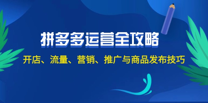 （12264期）2024拼多多运营全攻略：开店、流量、营销、推广与商品发布技巧（无水印）-云帆学社