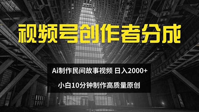 （12270期）视频号创作者分成 ai制作民间故事 新手小白10分钟制作高质量视频 日入2000-云帆学社