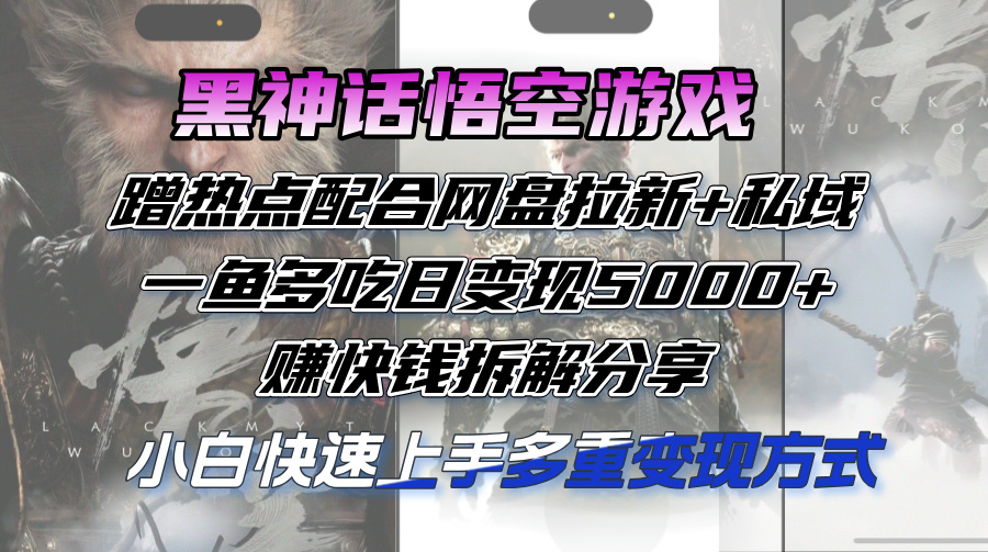 （12271期）黑神话悟空游戏蹭热点配合网盘拉新+私域，一鱼多吃日变现5000+赚快钱拆…-云帆学社