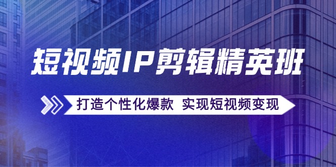 （12274期）短视频IP剪辑精英班：复刻爆款秘籍，打造个性化爆款  实现短视频变现-云帆学社