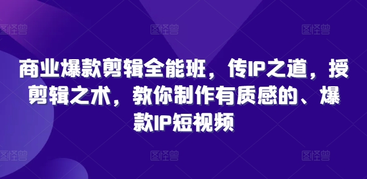 商业爆款剪辑全能班，传IP之道，授剪辑之术，教你制作有质感的、爆款IP短视频-云帆学社